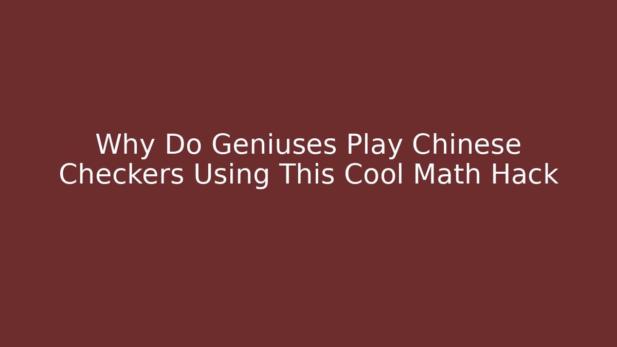 Why Do Geniuses Play Chinese Checkers Using This Cool Math Hack