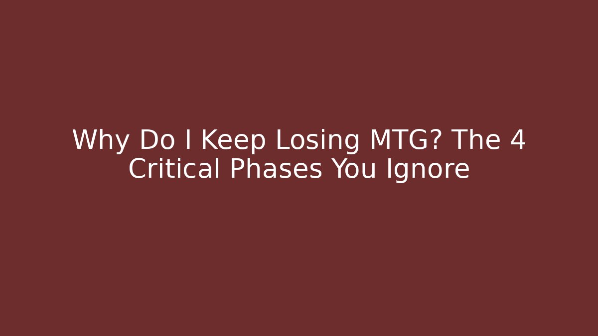 Why Do I Keep Losing MTG? The 4 Critical Phases You Ignore