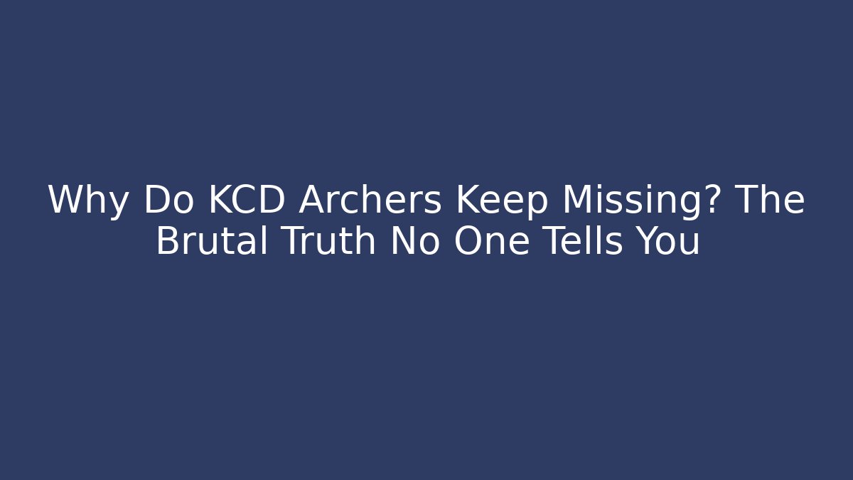 Why Do KCD Archers Keep Missing? The Brutal Truth No One Tells You
