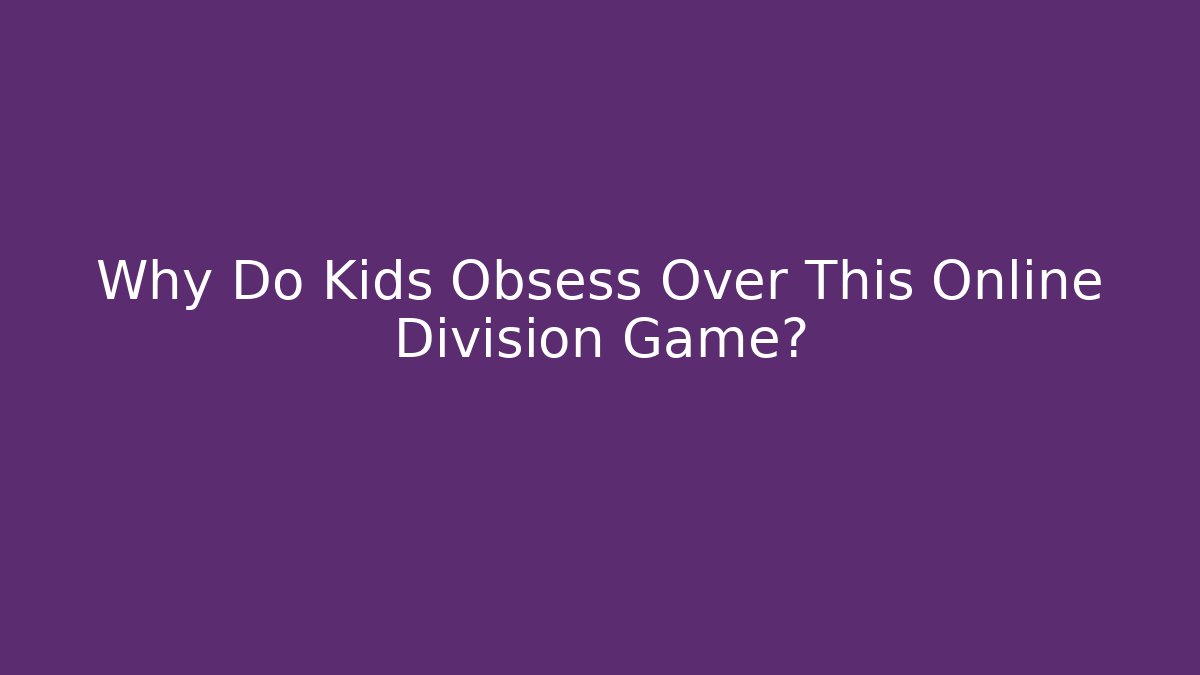 Why Do Kids Obsess Over This Online Division Game?