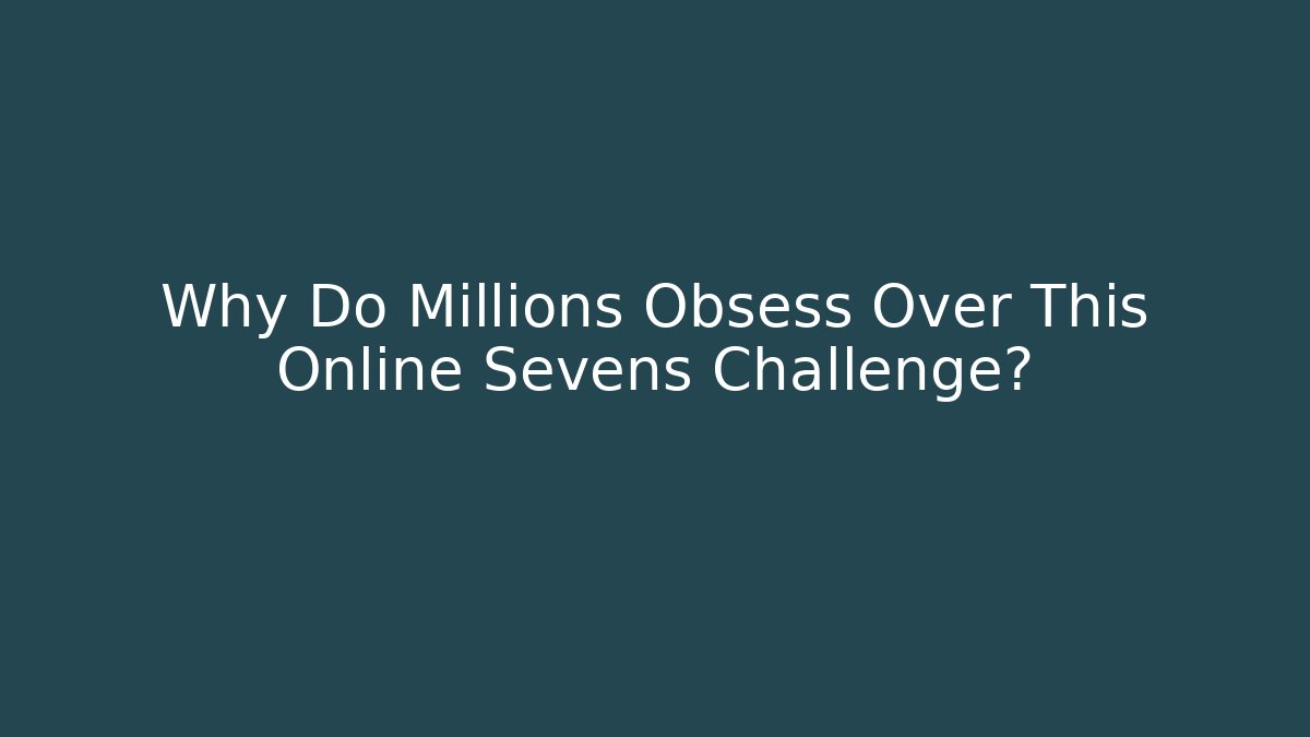 Why Do Millions Obsess Over This Online Sevens Challenge?