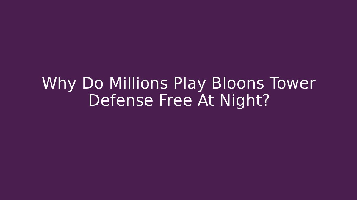 Why Do Millions Play Bloons Tower Defense Free At Night?