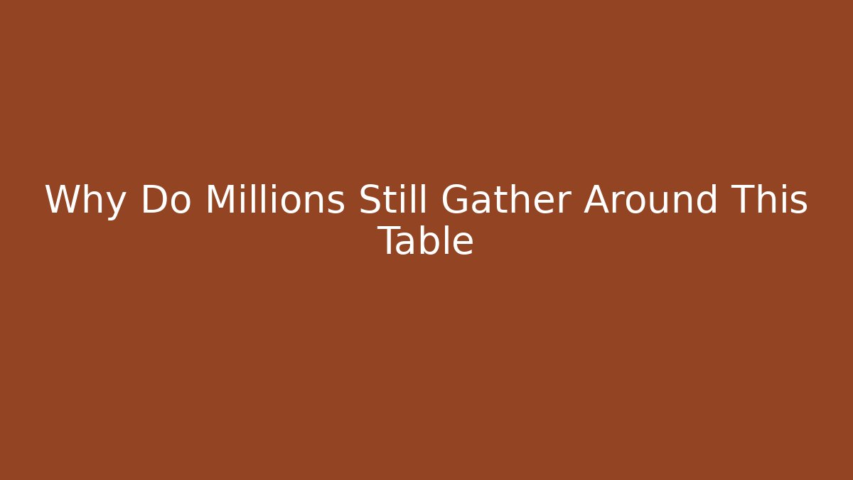 Why Do Millions Still Gather Around This Table