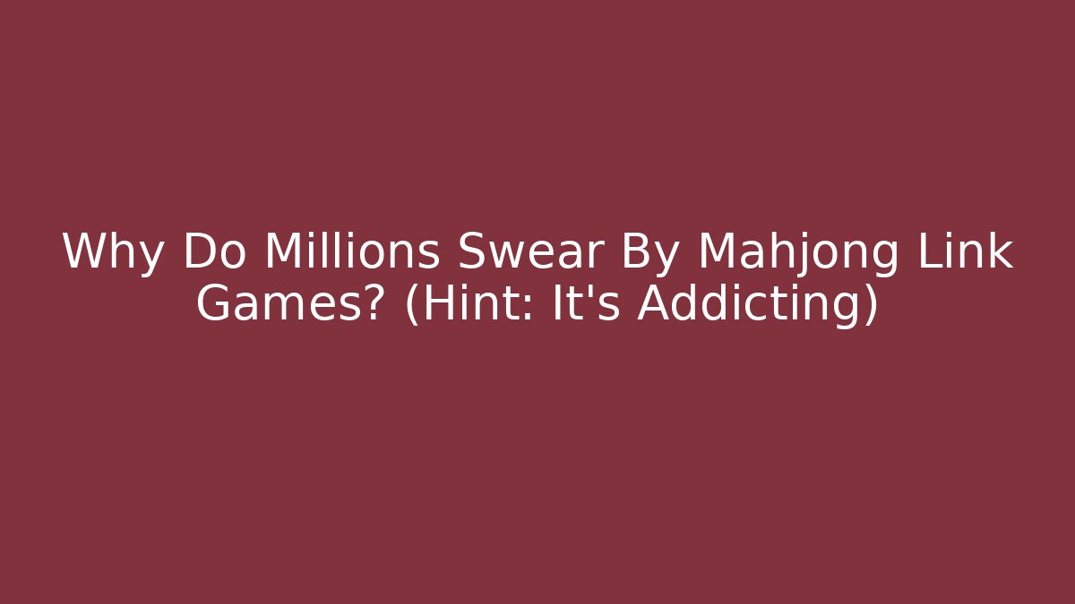 Why Do Millions Swear By Mahjong Link Games? (Hint: It’s Addicting)