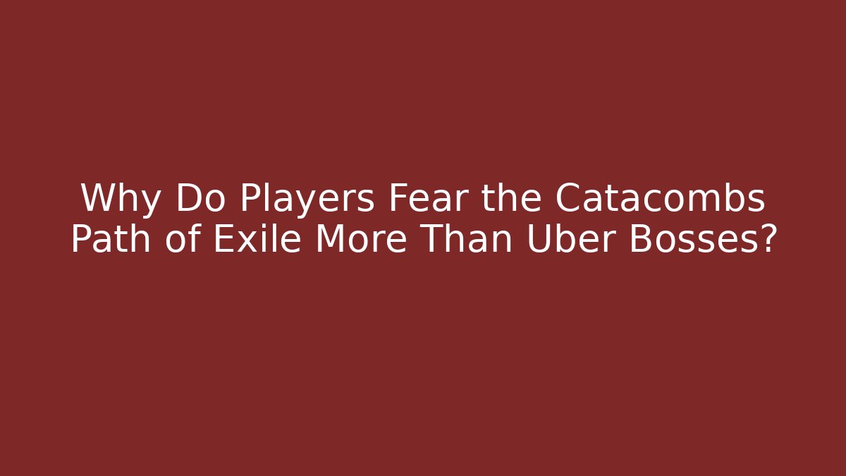 Why Do Players Fear the Catacombs Path of Exile More Than Uber Bosses?