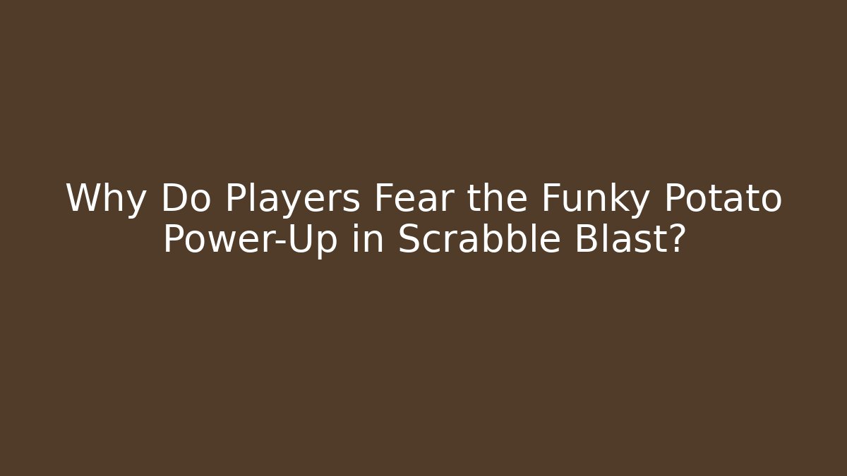 Why Do Players Fear the Funky Potato Power-Up in Scrabble Blast?