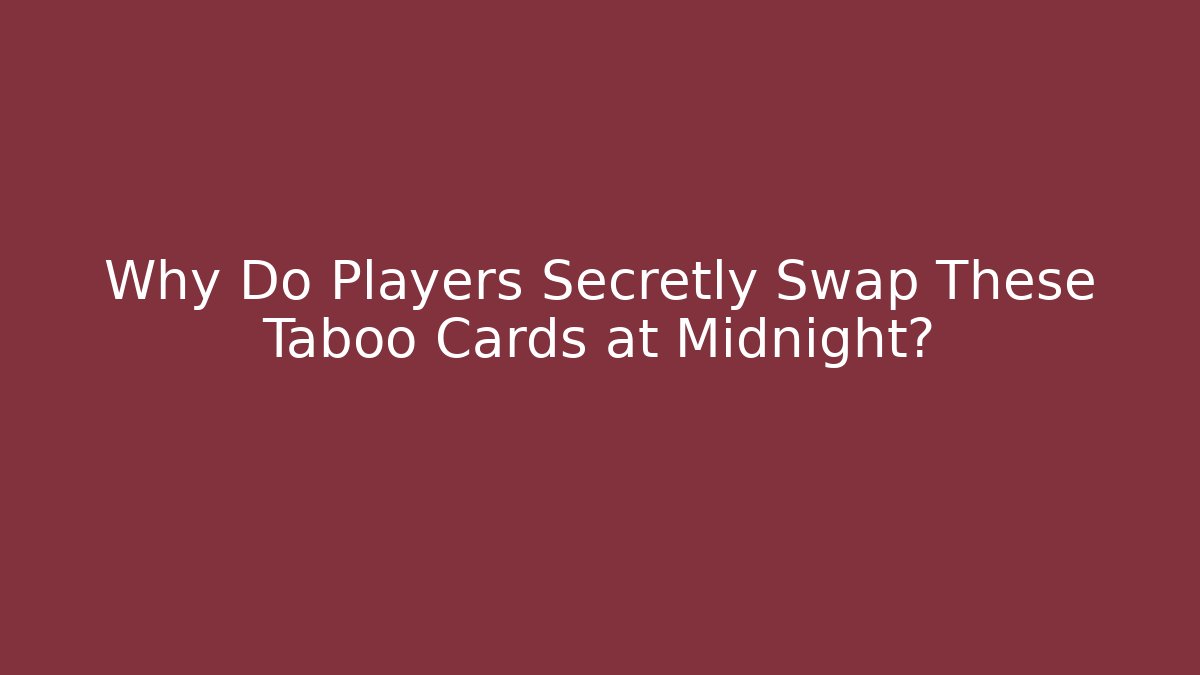 Why Do Players Secretly Swap These Taboo Cards at Midnight?