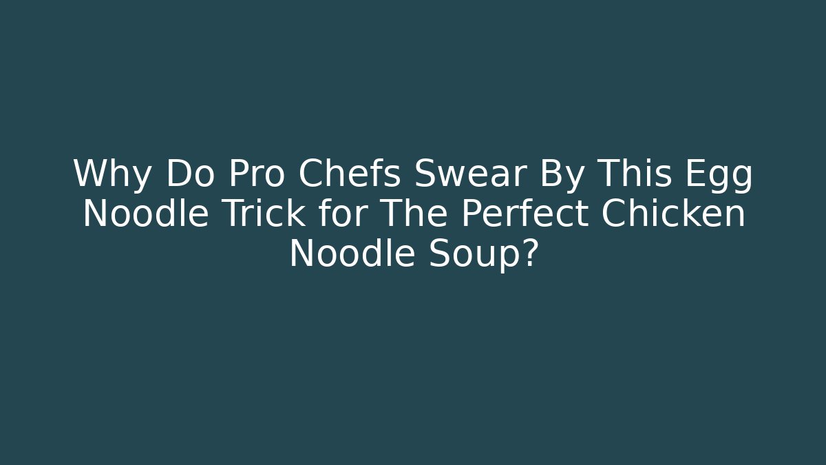Why Do Pro Chefs Swear By This Egg Noodle Trick for The Perfect Chicken Noodle Soup?