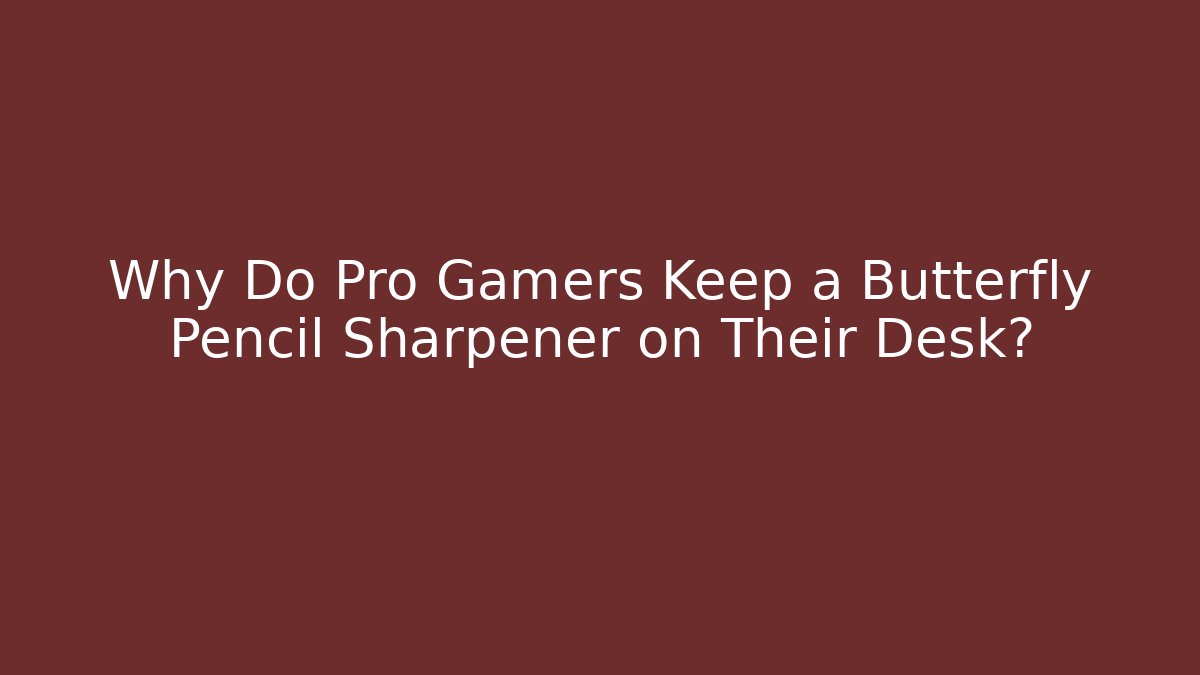Why Do Pro Gamers Keep a Butterfly Pencil Sharpener on Their Desk?