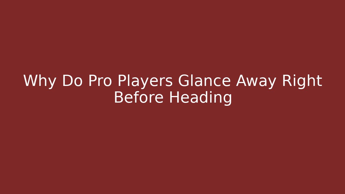 Why Do Pro Players Glance Away Right Before Heading