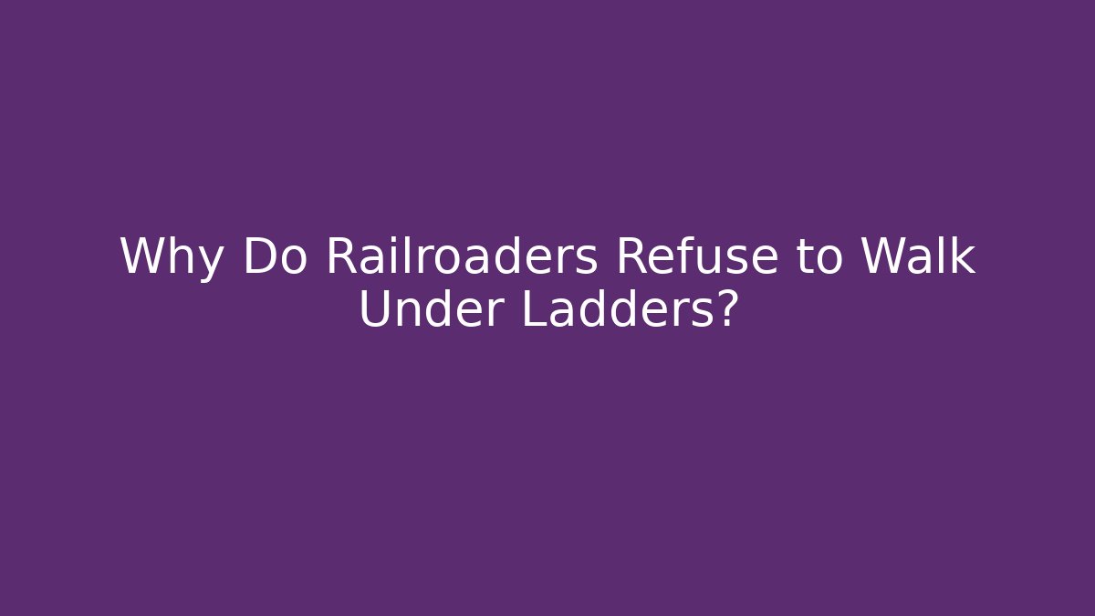 Why Do Railroaders Refuse to Walk Under Ladders?