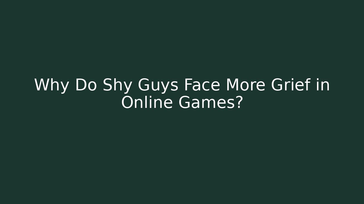 Why Do Shy Guys Face More Grief in Online Games?