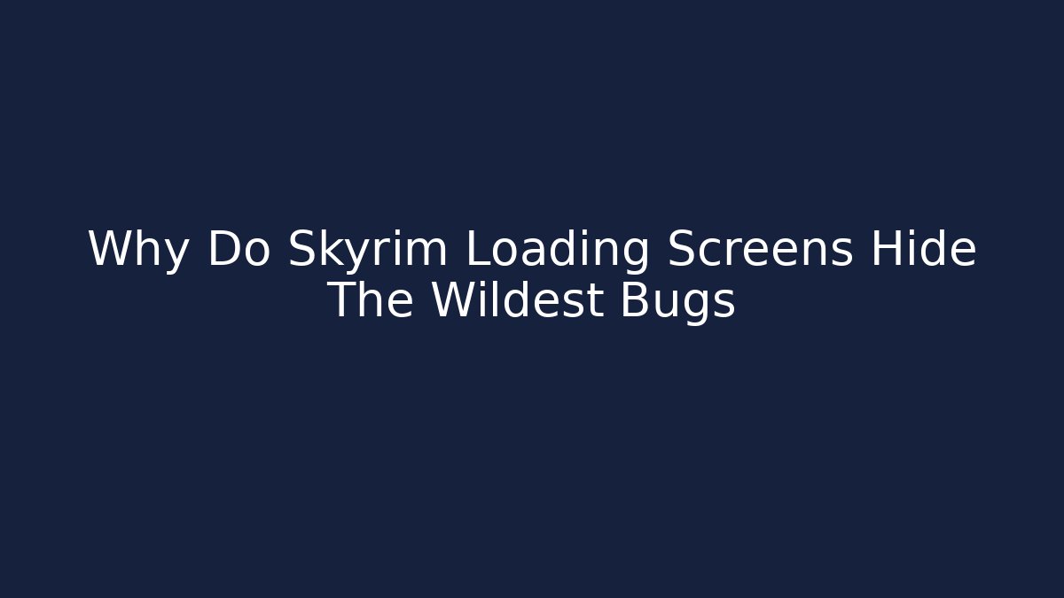 Why Do Skyrim Loading Screens Hide The Wildest Bugs
