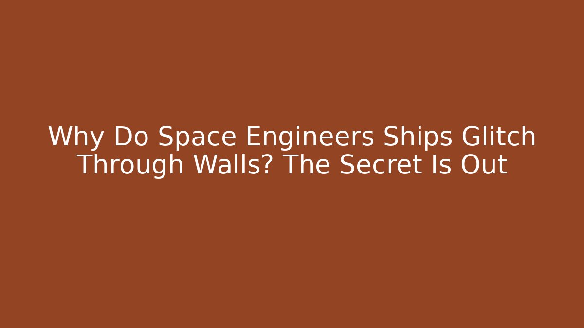 Why Do Space Engineers Ships Glitch Through Walls? The Secret Is Out