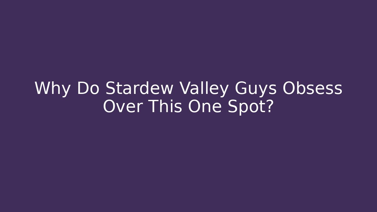 Why Do Stardew Valley Guys Obsess Over This One Spot?