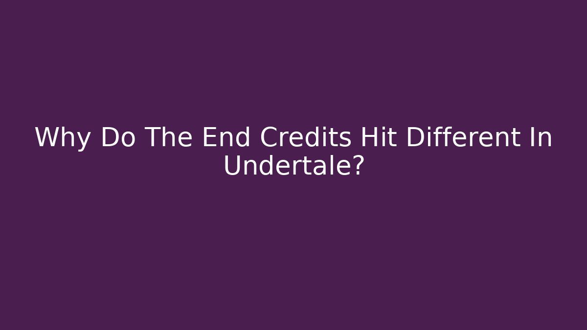 Why Do The End Credits Hit Different In Undertale?