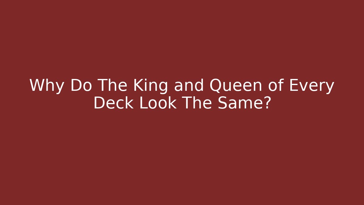 Why Do The King and Queen of Every Deck Look The Same?