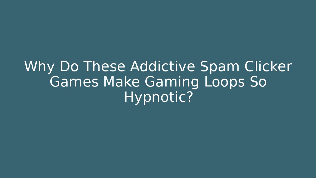 Why Do These Addictive Spam Clicker Games Make Gaming Loops So Hypnotic?