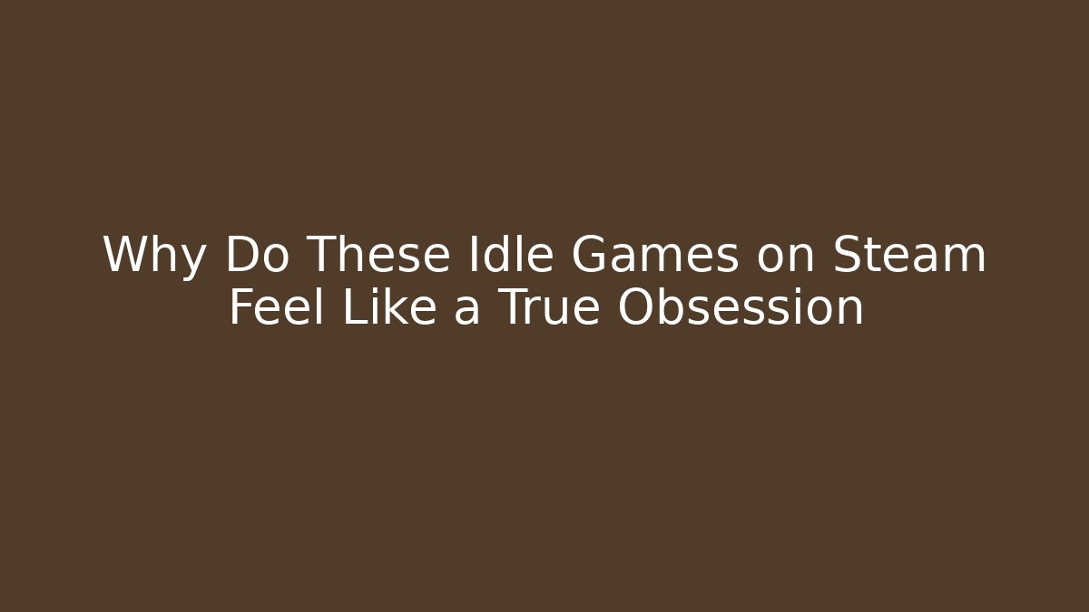 Why Do These Idle Games on Steam Feel Like a True Obsession