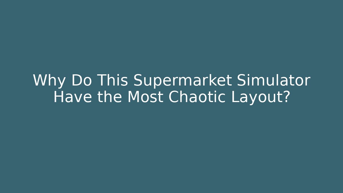 Why Do This Supermarket Simulator Have the Most Chaotic Layout?