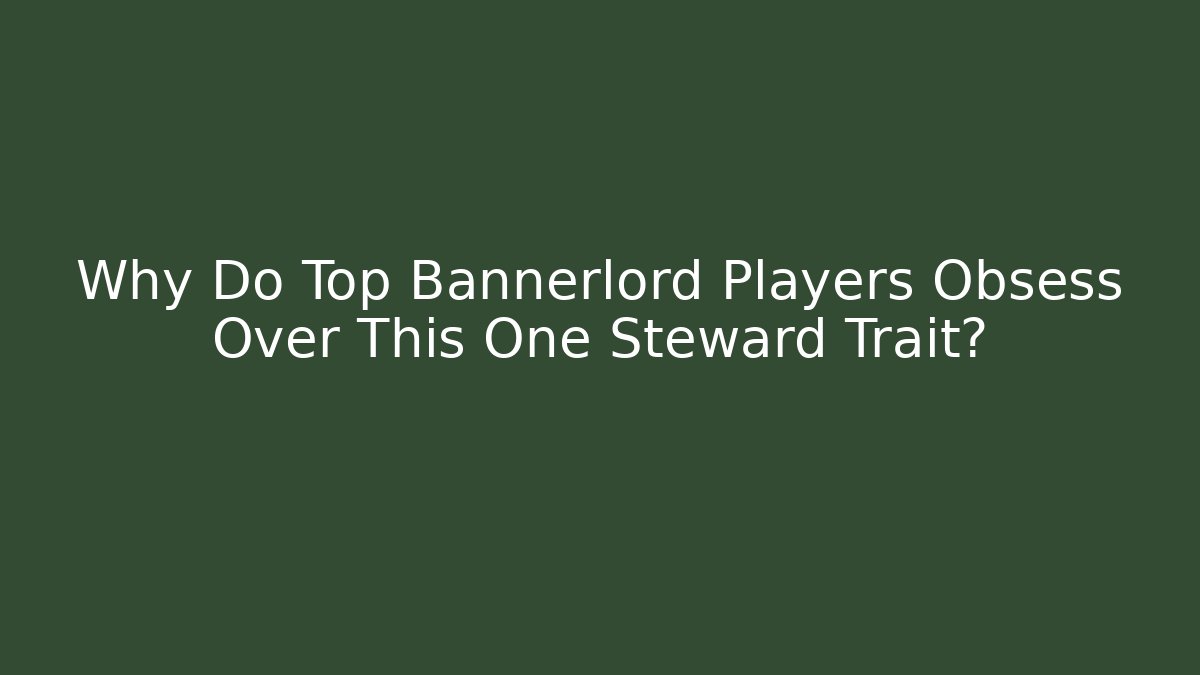 Why Do Top Bannerlord Players Obsess Over This One Steward Trait?