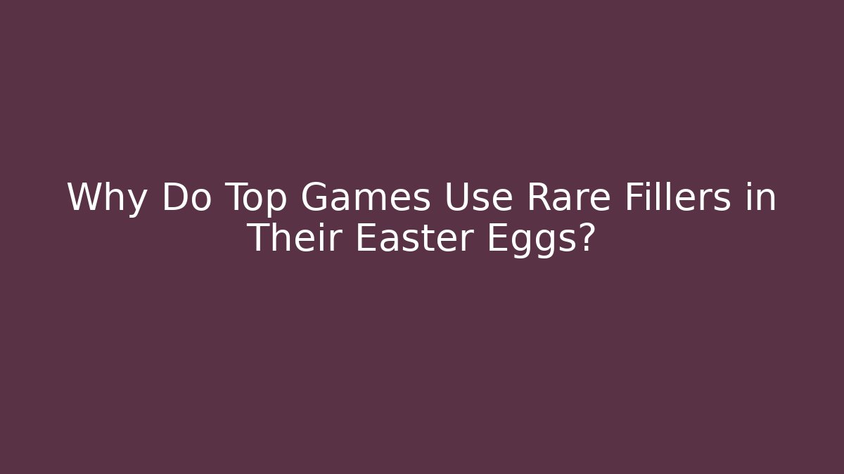 Why Do Top Games Use Rare Fillers in Their Easter Eggs?