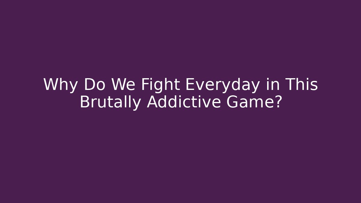 Why Do We Fight Everyday in This Brutally Addictive Game?