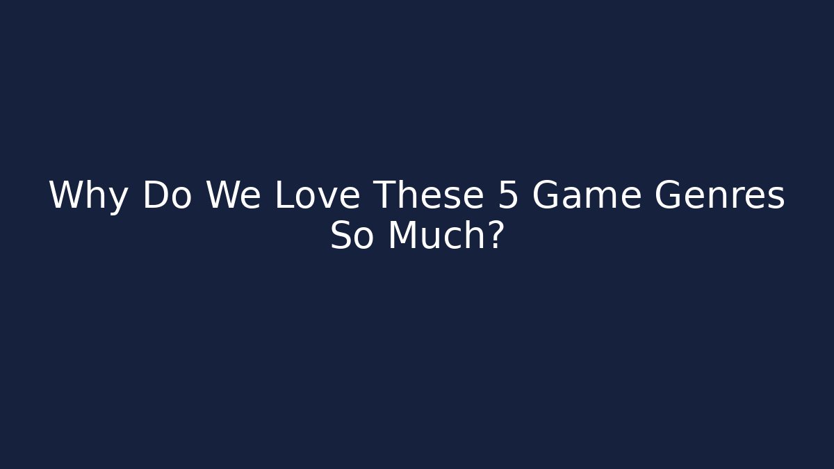 Why Do We Love These 5 Game Genres So Much?