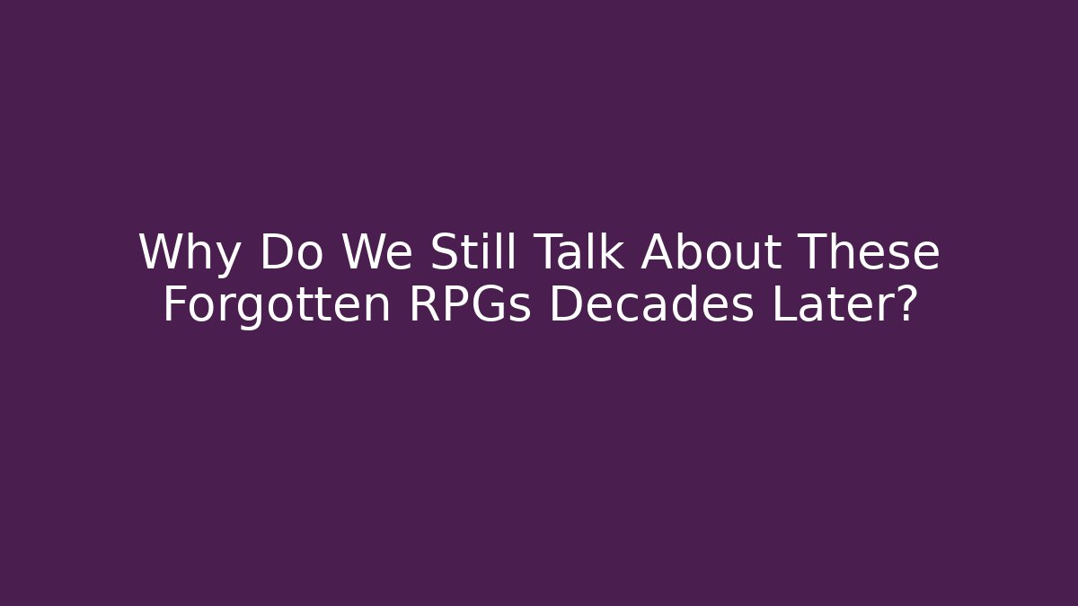 Why Do We Still Talk About These Forgotten RPGs Decades Later?