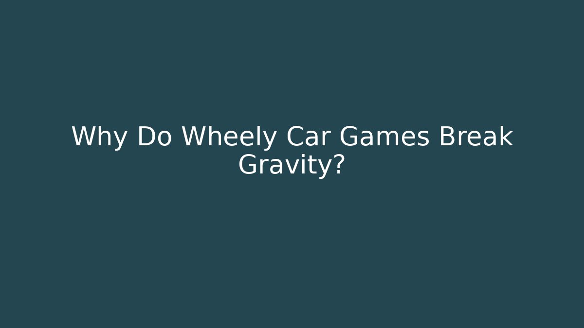 Why Do Wheely Car Games Break Gravity?
