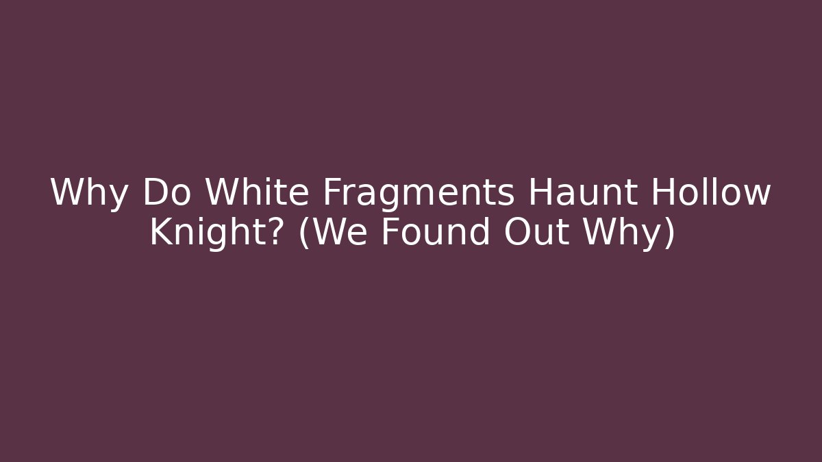 Why Do White Fragments Haunt Hollow Knight? (We Found Out Why)