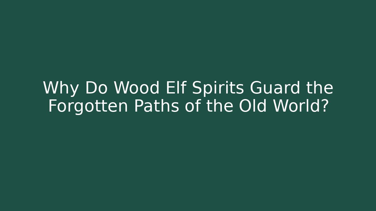 Why Do Wood Elf Spirits Guard the Forgotten Paths of the Old World?