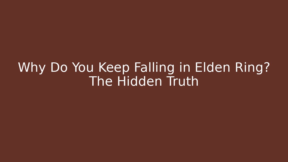Why Do You Keep Falling in Elden Ring? The Hidden Truth