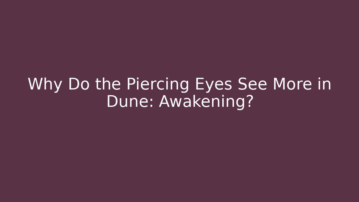 Why Do the Piercing Eyes See More in Dune: Awakening?
