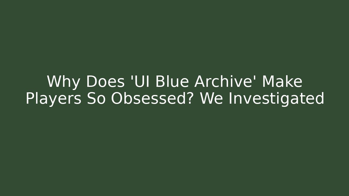 Why Does 'UI Blue Archive' Make Players So Obsessed? We Investigated