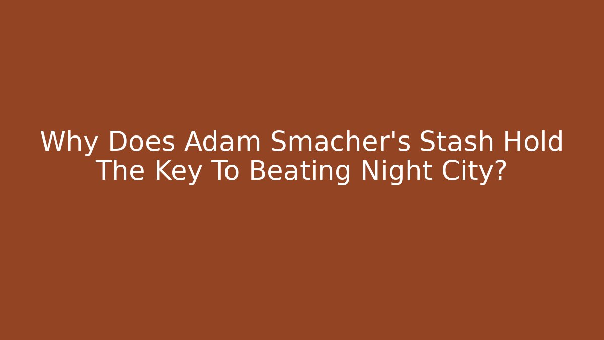 Why Does Adam Smacher's Stash Hold The Key To Beating Night City?