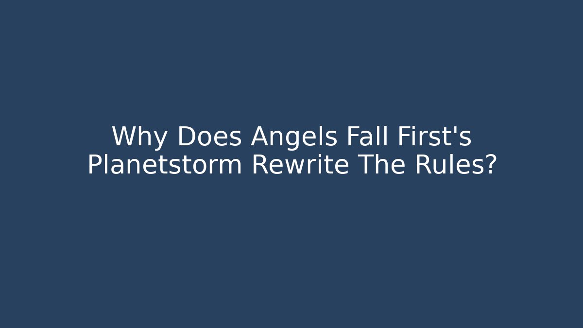 Why Does Angels Fall First's Planetstorm Rewrite The Rules?
