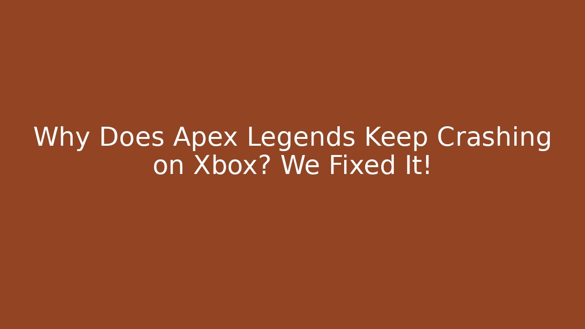 Why Does Apex Legends Keep Crashing on Xbox? We Fixed It!