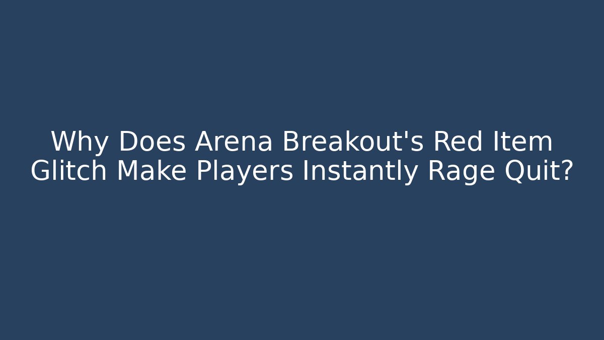 Why Does Arena Breakout's Red Item Glitch Make Players Instantly Rage Quit?