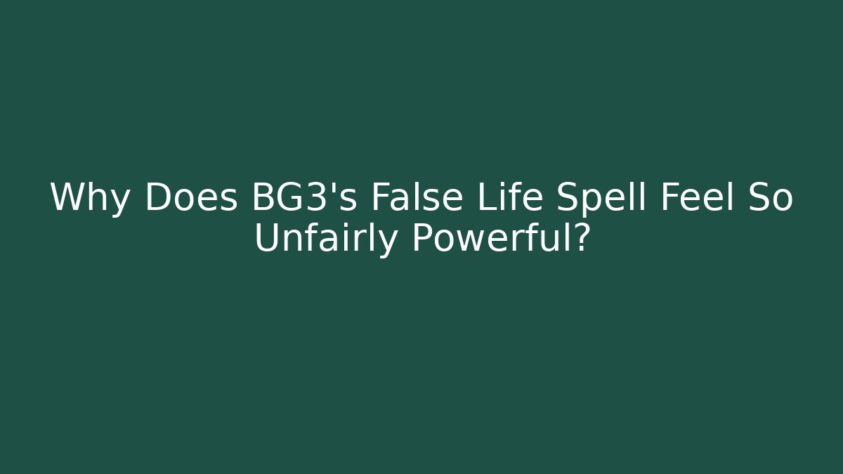 Why Does BG3's False Life Spell Feel So Unfairly Powerful?
