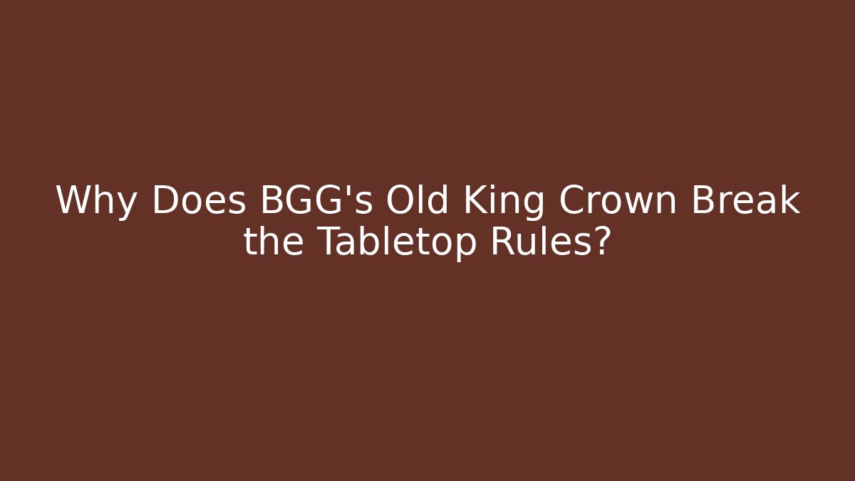 Why Does BGG's Old King Crown Break the Tabletop Rules?