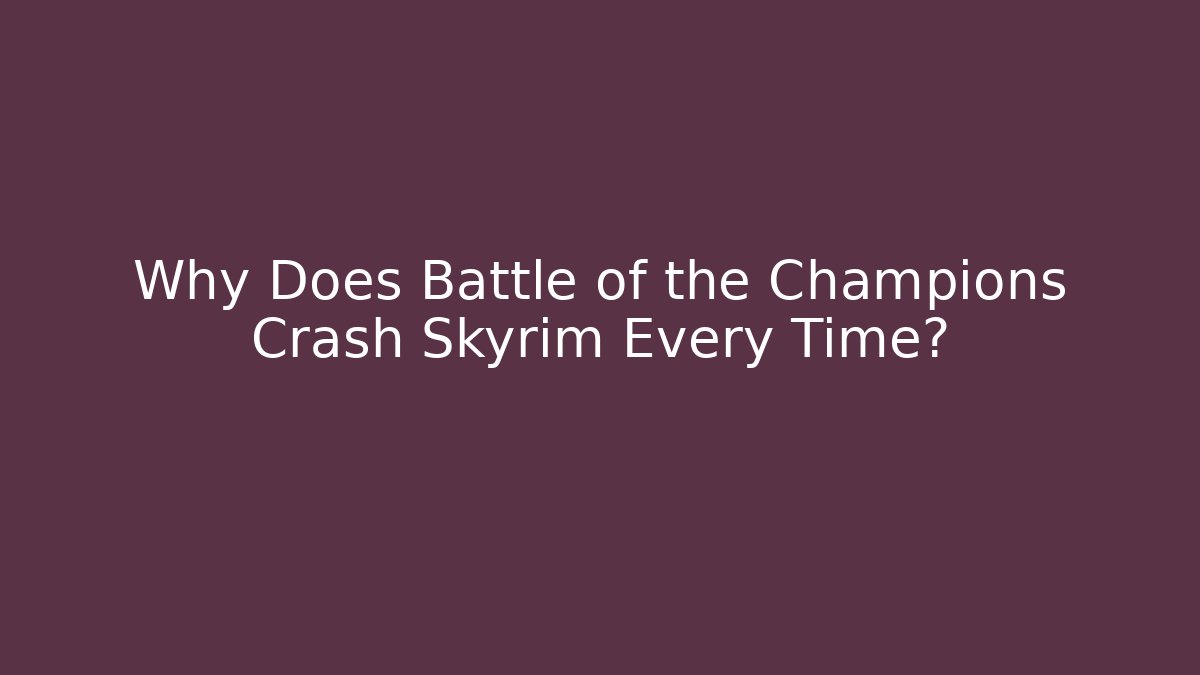 Why Does Battle of the Champions Crash Skyrim Every Time?