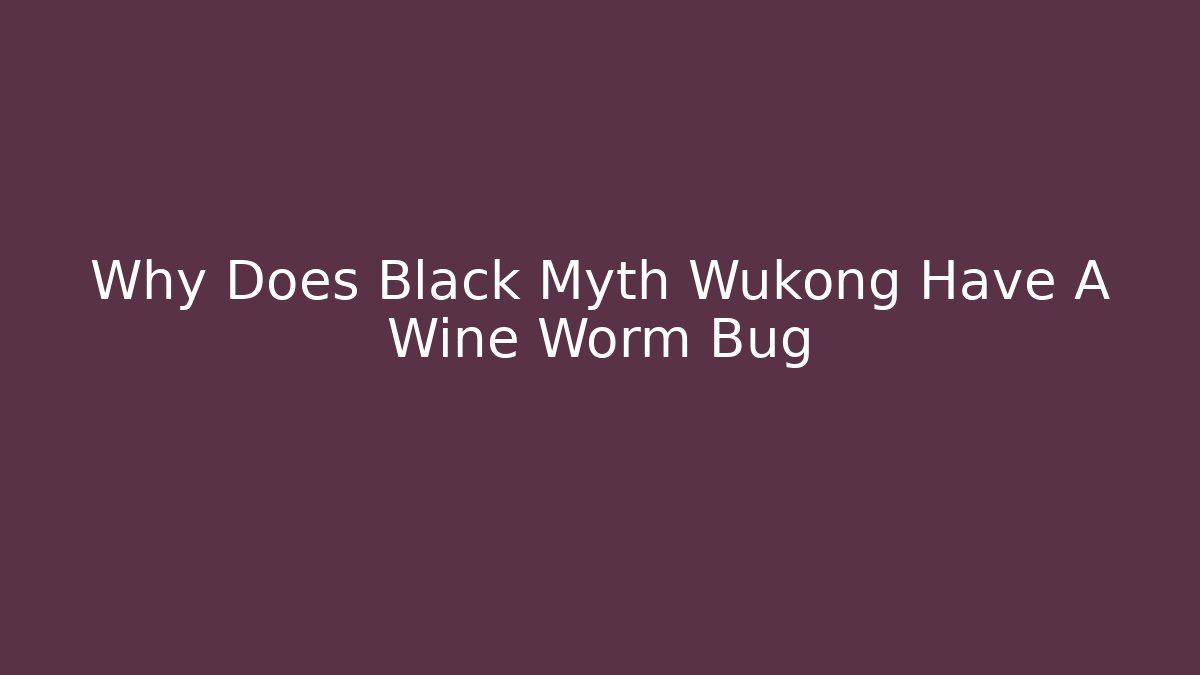 Why Does Black Myth Wukong Have A Wine Worm Bug - Vintage E-Juice