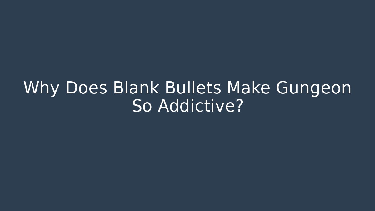 Why Does Blank Bullets Make Gungeon So Addictive?