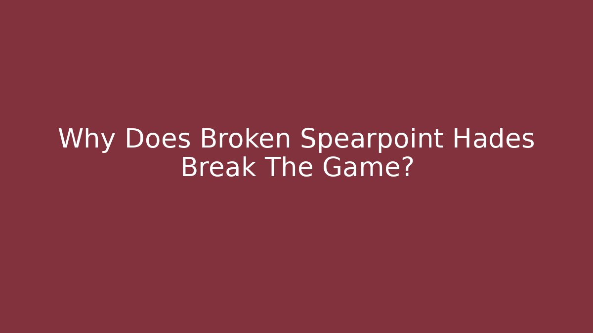 Why Does Broken Spearpoint Hades Break The Game?