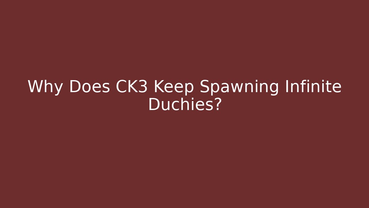 Why Does CK3 Keep Spawning Infinite Duchies?