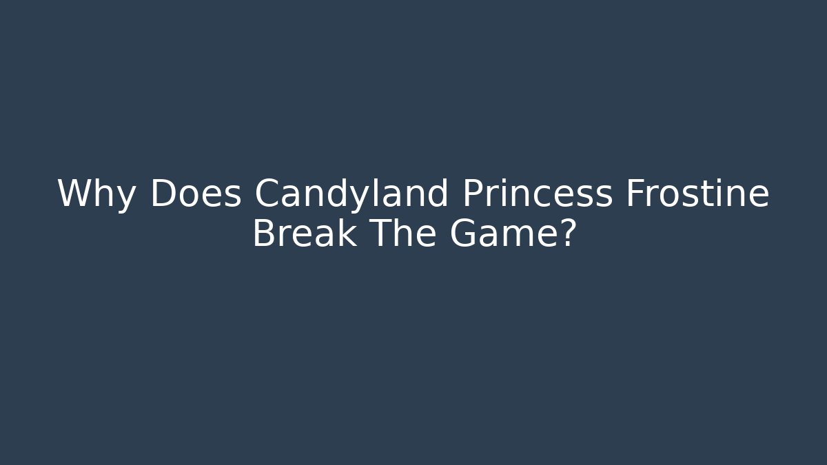 Why Does Candyland Princess Frostine Break The Game?