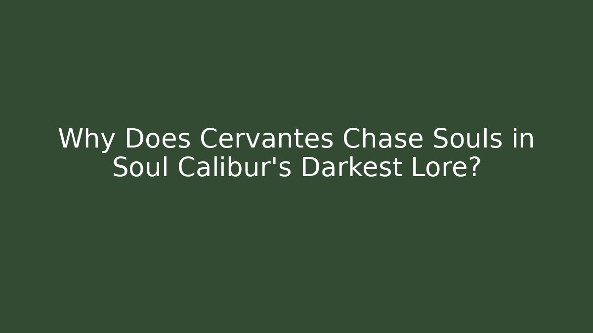 Why Does Cervantes Chase Souls in Soul Calibur’s Darkest Lore?
