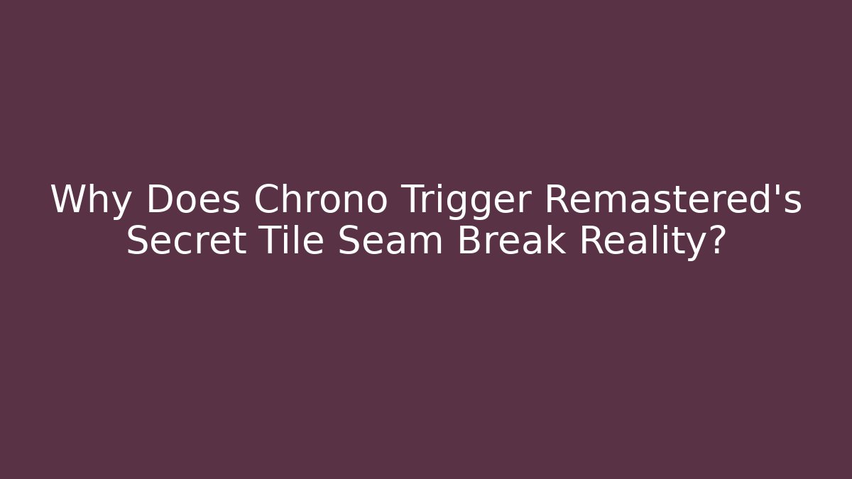 Why Does Chrono Trigger Remastered’s Secret Tile Seam Break Reality?