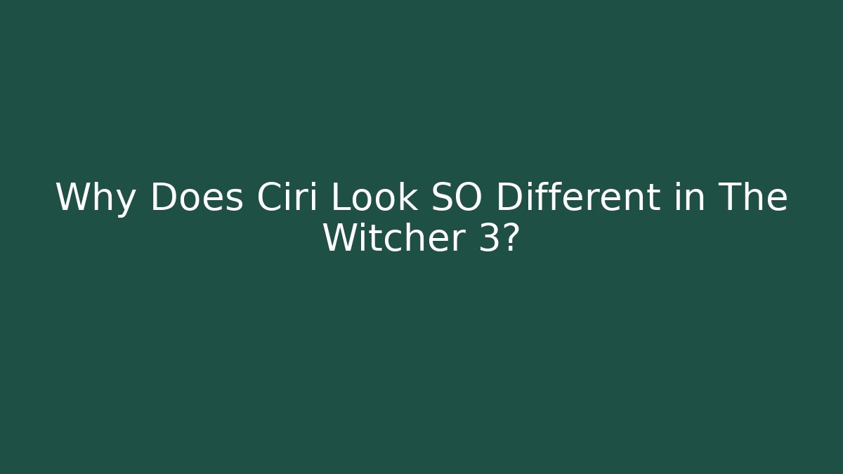 Why Does Ciri Look SO Different in The Witcher 3?